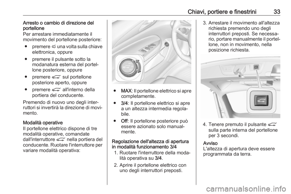 OPEL INSIGNIA BREAK 2019.5  Manuale di uso e manutenzione (in Italian) Chiavi, portiere e finestrini33Arresto o cambio di direzione del
portellone
Per arrestare immediatamente il
movimento del portellone posteriore:
● premere  X una volta sulla chiave
elettronica, oppu