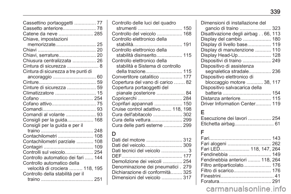 OPEL INSIGNIA BREAK 2019.5  Manuale di uso e manutenzione (in Italian) 339Cassettino portaoggetti ...............77
Cassetto anteriore ........................78
Catene da neve  .........................285
Chiave, impostazioni memorizzate.............................. 2