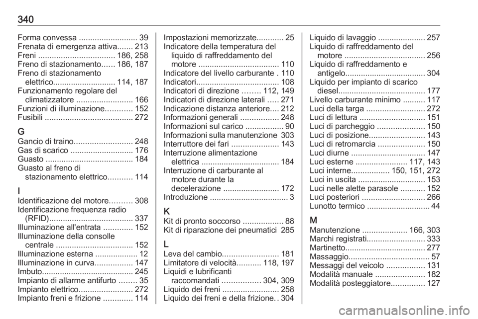 OPEL INSIGNIA BREAK 2019.5  Manuale di uso e manutenzione (in Italian) 340Forma convessa ..........................39
Frenata di emergenza attiva .......213
Freni  .................................. 186, 258
Freno di stazionamento ......186, 187
Freno di stazionamento el