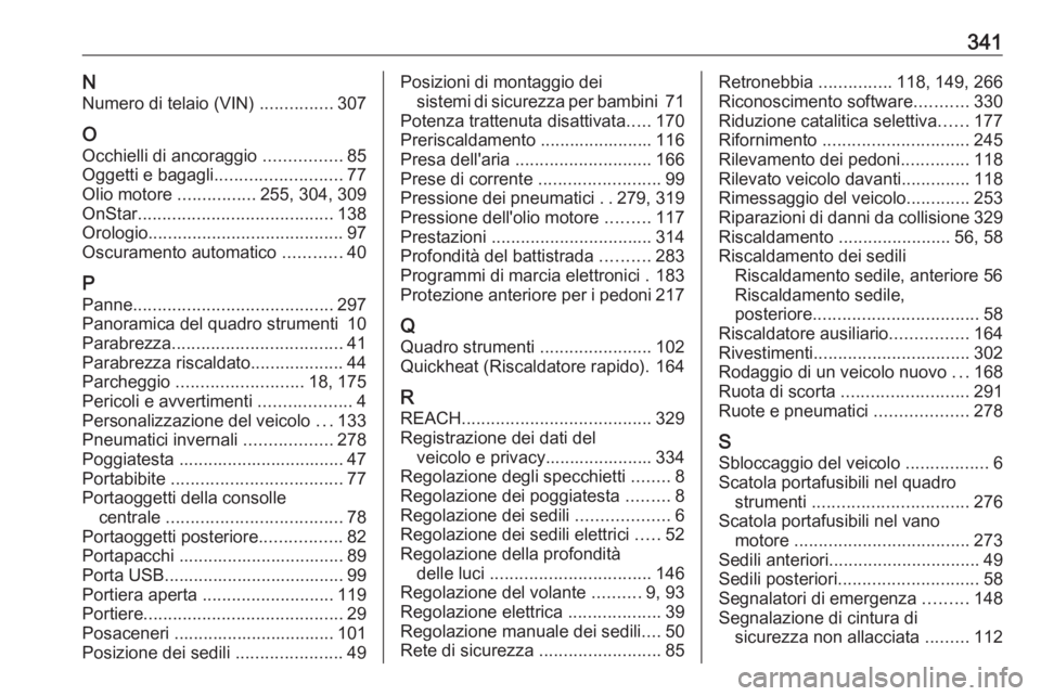 OPEL INSIGNIA BREAK 2019.5  Manuale di uso e manutenzione (in Italian) 341NNumero di telaio (VIN)  ...............307
O Occhielli di ancoraggio  ................85
Oggetti e bagagli .......................... 77
Olio motore  ................255, 304, 309
OnStar .........