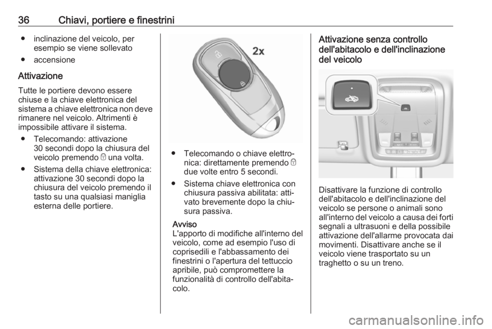 OPEL INSIGNIA BREAK 2019.5  Manuale di uso e manutenzione (in Italian) 36Chiavi, portiere e finestrini● inclinazione del veicolo, peresempio se viene sollevato
● accensione
Attivazione Tutte le portiere devono essere
chiuse e la chiave elettronica del
sistema a chiav