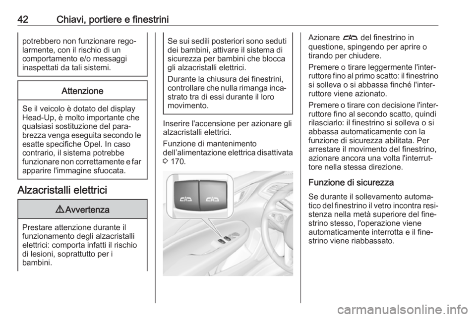 OPEL INSIGNIA BREAK 2019.5  Manuale di uso e manutenzione (in Italian) 42Chiavi, portiere e finestrinipotrebbero non funzionare rego‐
larmente, con il rischio di un
comportamento e/o messaggi
inaspettati da tali sistemi.Attenzione
Se il veicolo è dotato del display
He