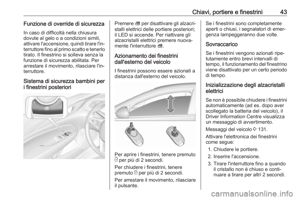 OPEL INSIGNIA BREAK 2019.5  Manuale di uso e manutenzione (in Italian) Chiavi, portiere e finestrini43Funzione di override di sicurezza
In caso di difficoltà nella chiusura
dovute al gelo o a condizioni simili,
attivare l'accensione, quindi tirare l'in‐ terrut