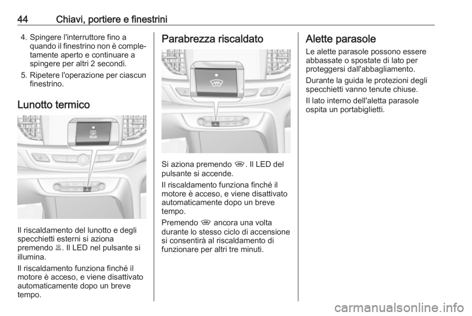 OPEL INSIGNIA BREAK 2019.5  Manuale di uso e manutenzione (in Italian) 44Chiavi, portiere e finestrini4. Spingere l'interruttore fino aquando il finestrino non è comple‐
tamente aperto e continuare a
spingere per altri 2 secondi.
5. Ripetere l'operazione per c