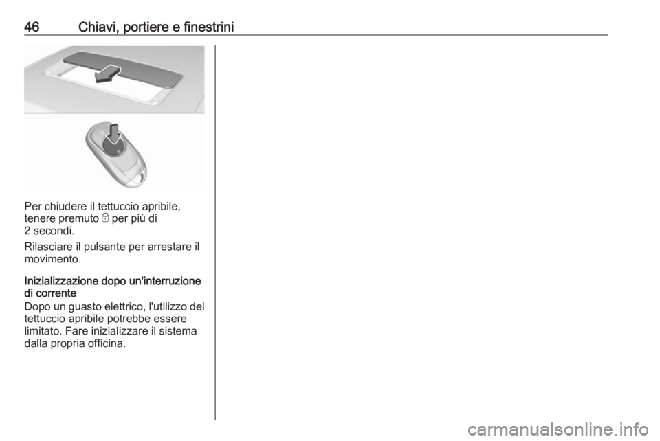 OPEL INSIGNIA BREAK 2019.5  Manuale di uso e manutenzione (in Italian) 46Chiavi, portiere e finestrini
Per chiudere il tettuccio apribile,
tenere premuto  e per più di
2 secondi.
Rilasciare il pulsante per arrestare il movimento.
Inizializzazione dopo un'interruzion