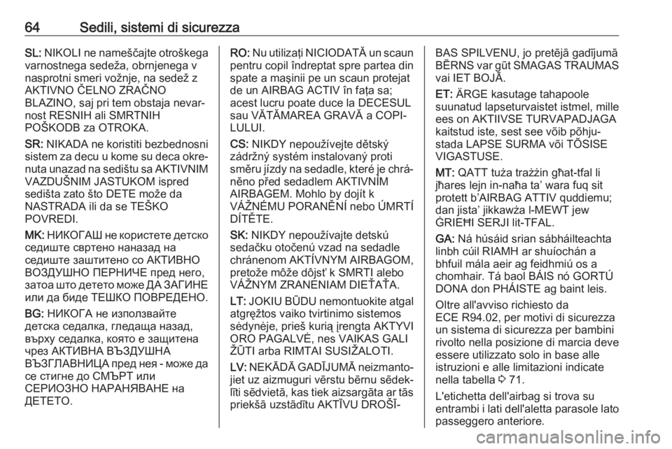 OPEL INSIGNIA BREAK 2019.5  Manuale di uso e manutenzione (in Italian) 64Sedili, sistemi di sicurezzaSL: NIKOLI ne nameščajte otroškega
varnostnega sedeža, obrnjenega v
nasprotni smeri vožnje, na sedež z
AKTIVNO ČELNO ZRAČNO
BLAZINO, saj pri tem obstaja nevar‐
