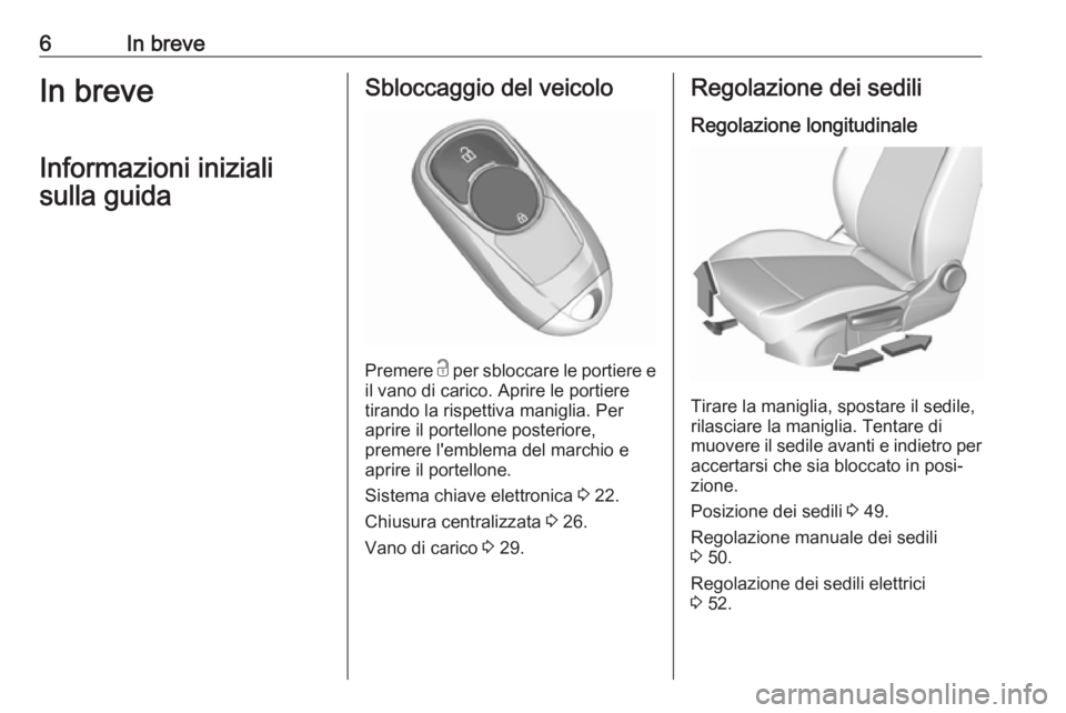 OPEL INSIGNIA BREAK 2019.5  Manuale di uso e manutenzione (in Italian) 6In breveIn breveInformazioni inizialisulla guidaSbloccaggio del veicolo
Premere  c
 per sbloccare le portiere e
il vano di carico. Aprire le portiere tirando la rispettiva maniglia. Per
aprire il por