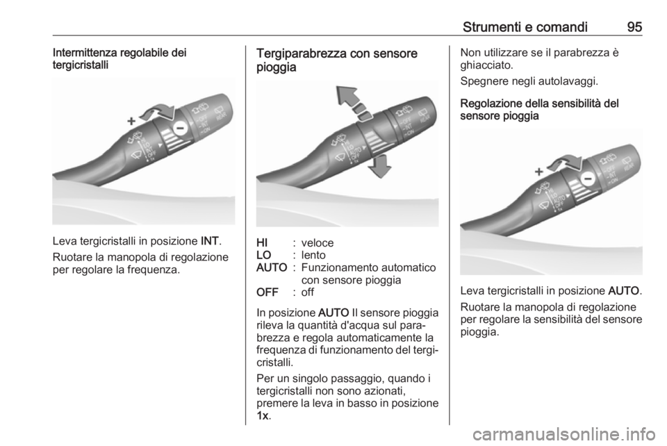 OPEL INSIGNIA BREAK 2019.5  Manuale di uso e manutenzione (in Italian) Strumenti e comandi95Intermittenza regolabile dei
tergicristalli
Leva tergicristalli in posizione  INT.
Ruotare la manopola di regolazione
per regolare la frequenza.
Tergiparabrezza con sensore
pioggi