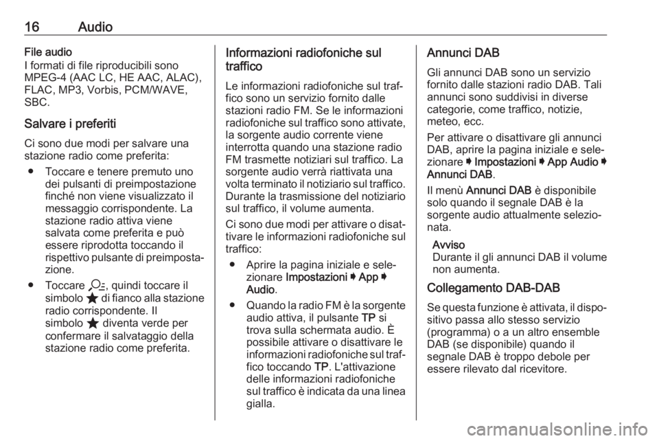 OPEL INSIGNIA BREAK 2020 Manuale del sistema Infotainment (in Italian) 16AudioFile audio
I formati di file riproducibili sono
MPEG-4 (AAC LC, HE AAC, ALAC),
FLAC, MP3, Vorbis, PCM/WAVE,
SBC.
Salvare i preferiti Ci sono due modi per salvare una
stazione radio come preferi OPEL INSIGNIA BREAK 2020 Manuale del sistema Infotainment (in Italian) 16AudioFile audio
I formati di file riproducibili sono
MPEG-4 (AAC LC, HE AAC, ALAC),
FLAC, MP3, Vorbis, PCM/WAVE,
SBC.
Salvare i preferiti Ci sono due modi per salvare una
stazione radio come preferi