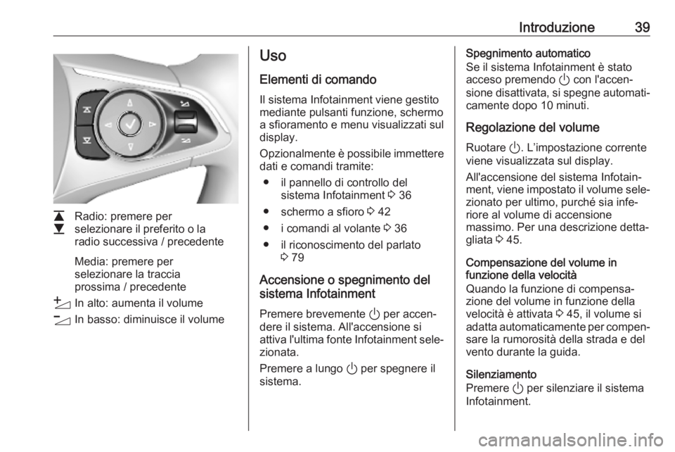 OPEL INSIGNIA BREAK 2020 Manuale del sistema Infotainment (in Italian) Introduzione39
L
M Radio: premere per
selezionare il preferito o la
radio successiva / precedente
Media: premere per
selezionare la traccia
prossima / precedente
Y In alto: aumenta il volume
Z In bass OPEL INSIGNIA BREAK 2020 Manuale del sistema Infotainment (in Italian) Introduzione39
L
M Radio: premere per
selezionare il preferito o la
radio successiva / precedente
Media: premere per
selezionare la traccia
prossima / precedente
Y In alto: aumenta il volume
Z In bass