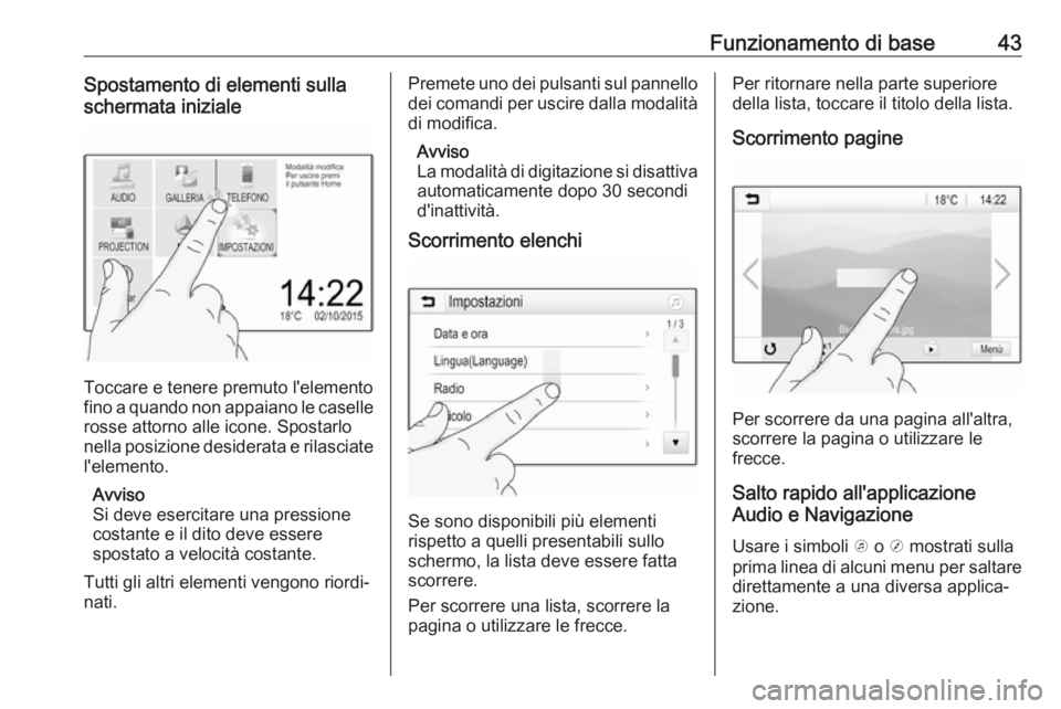 OPEL INSIGNIA BREAK 2020  Manuale del sistema Infotainment (in Italian) Funzionamento di base43Spostamento di elementi sulla
schermata iniziale
Toccare e tenere premuto l'elemento
fino a quando non appaiano le caselle
rosse attorno alle icone. Spostarlo
nella posizion