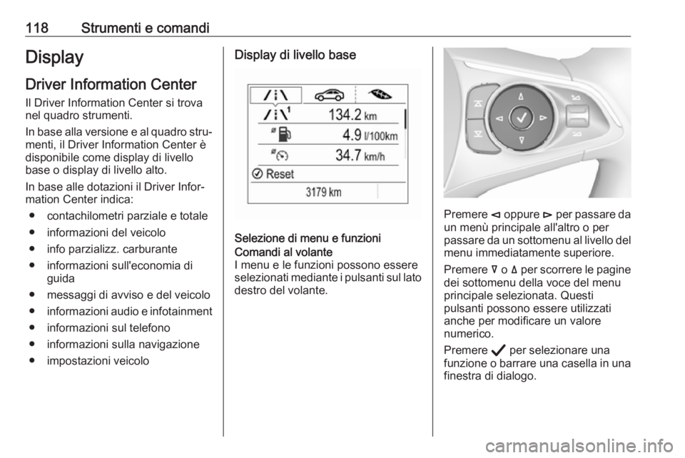 OPEL INSIGNIA BREAK 2020 Manuale di uso e manutenzione (in Italian) 118Strumenti e comandiDisplayDriver Information Center
Il Driver Information Center si trova
nel quadro strumenti.
In base alla versione e al quadro stru‐
menti, il Driver Information Center è
disp OPEL INSIGNIA BREAK 2020 Manuale di uso e manutenzione (in Italian) 118Strumenti e comandiDisplayDriver Information Center
Il Driver Information Center si trova
nel quadro strumenti.
In base alla versione e al quadro stru‐
menti, il Driver Information Center è
disp