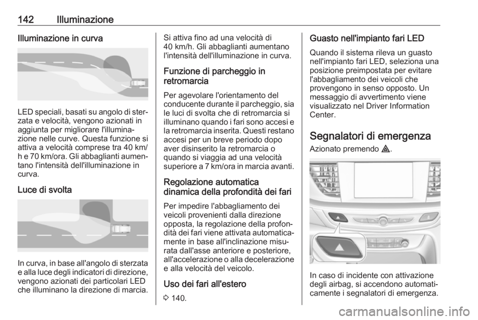 OPEL INSIGNIA BREAK 2020 Manuale di uso e manutenzione (in Italian) 142IlluminazioneIlluminazione in curva
LED speciali, basati su angolo di ster‐
zata e velocità, vengono azionati in
aggiunta per migliorare l'illumina‐ zione nelle curve. Questa funzione si
a OPEL INSIGNIA BREAK 2020 Manuale di uso e manutenzione (in Italian) 142IlluminazioneIlluminazione in curva
LED speciali, basati su angolo di ster‐
zata e velocità, vengono azionati in
aggiunta per migliorare l'illumina‐ zione nelle curve. Questa funzione si
a