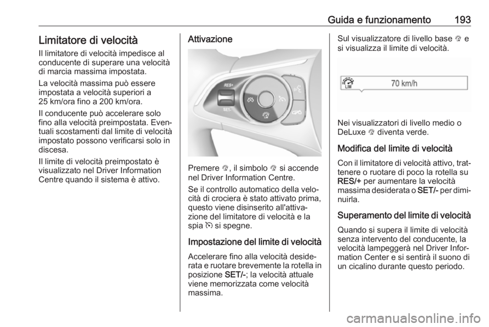 OPEL INSIGNIA BREAK 2020 Manuale di uso e manutenzione (in Italian) Guida e funzionamento193Limitatore di velocità
Il limitatore di velocità impedisce al
conducente di superare una velocità
di marcia massima impostata.
La velocità massima può essere
impostata a v OPEL INSIGNIA BREAK 2020 Manuale di uso e manutenzione (in Italian) Guida e funzionamento193Limitatore di velocità
Il limitatore di velocità impedisce al
conducente di superare una velocità
di marcia massima impostata.
La velocità massima può essere
impostata a v