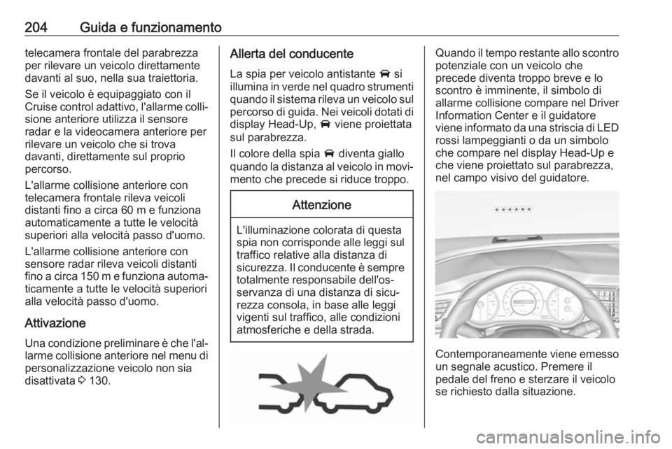 OPEL INSIGNIA BREAK 2020  Manuale di uso e manutenzione (in Italian) 204Guida e funzionamentotelecamera frontale del parabrezza
per rilevare un veicolo direttamente
davanti al suo, nella sua traiettoria.
Se il veicolo è equipaggiato con il
Cruise control adattivo, l&#