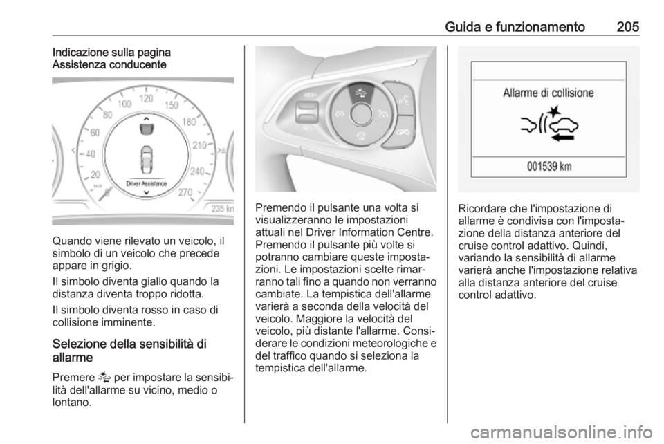 OPEL INSIGNIA BREAK 2020  Manuale di uso e manutenzione (in Italian) Guida e funzionamento205Indicazione sulla pagina
Assistenza conducente
Quando viene rilevato un veicolo, il
simbolo di un veicolo che precede
appare in grigio.
Il simbolo diventa giallo quando la
dist