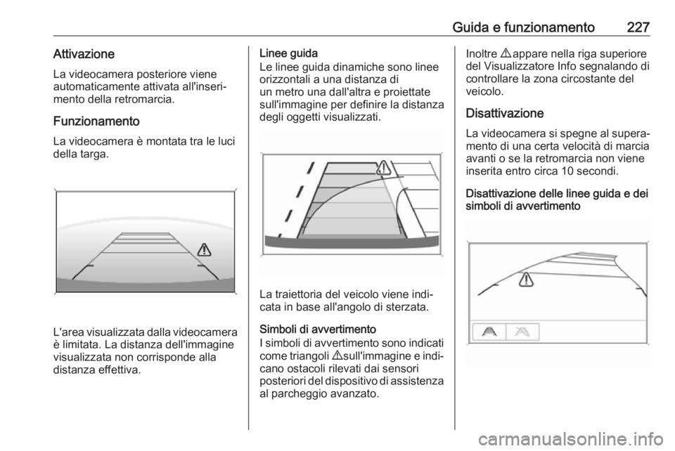 OPEL INSIGNIA BREAK 2020 Manuale di uso e manutenzione (in Italian) Guida e funzionamento227AttivazioneLa videocamera posteriore viene
automaticamente attivata all'inseri‐
mento della retromarcia.
Funzionamento
La videocamera è montata tra le luci
della targa.
OPEL INSIGNIA BREAK 2020 Manuale di uso e manutenzione (in Italian) Guida e funzionamento227AttivazioneLa videocamera posteriore viene
automaticamente attivata all'inseri‐
mento della retromarcia.
Funzionamento
La videocamera è montata tra le luci
della targa.