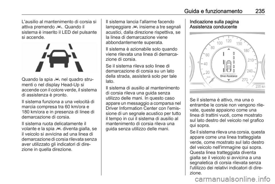 OPEL INSIGNIA BREAK 2020 Manuale di uso e manutenzione (in Italian) Guida e funzionamento235L'ausilio al mantenimento di corsia si
attiva premendo a. Quando il
sistema è inserito il LED del pulsante
si accende.
Quando la spia a nel quadro stru‐
menti o nel di OPEL INSIGNIA BREAK 2020 Manuale di uso e manutenzione (in Italian) Guida e funzionamento235L'ausilio al mantenimento di corsia si
attiva premendo a. Quando il
sistema è inserito il LED del pulsante
si accende.
Quando la spia a nel quadro stru‐
menti o nel di