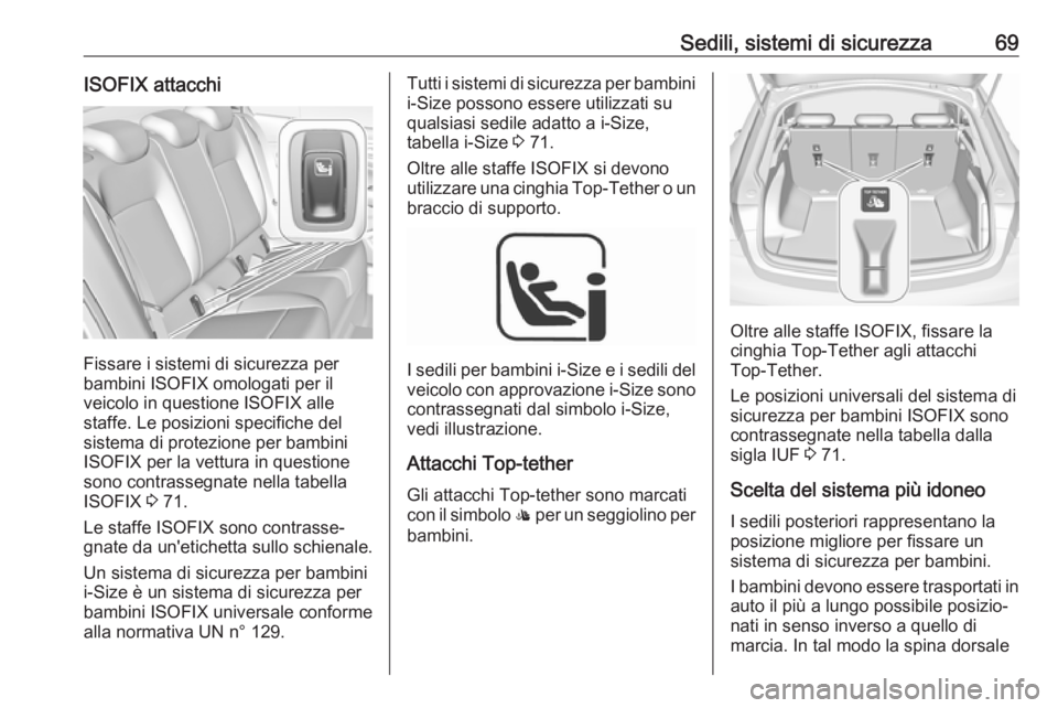 OPEL INSIGNIA BREAK 2020 Manuale di uso e manutenzione (in Italian) Sedili, sistemi di sicurezza69ISOFIX attacchi
Fissare i sistemi di sicurezza per
bambini ISOFIX omologati per il
veicolo in questione ISOFIX alle
staffe. Le posizioni specifiche del
sistema di protezi OPEL INSIGNIA BREAK 2020 Manuale di uso e manutenzione (in Italian) Sedili, sistemi di sicurezza69ISOFIX attacchi
Fissare i sistemi di sicurezza per
bambini ISOFIX omologati per il
veicolo in questione ISOFIX alle
staffe. Le posizioni specifiche del
sistema di protezi
