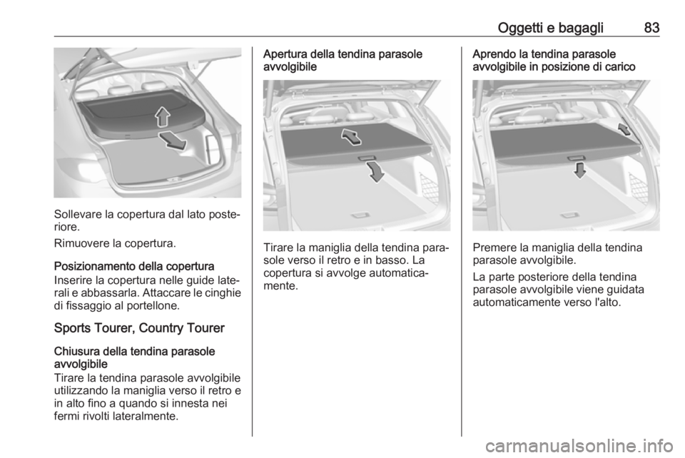 OPEL INSIGNIA BREAK 2020 Manuale di uso e manutenzione (in Italian) Oggetti e bagagli83
Sollevare la copertura dal lato poste‐
riore.
Rimuovere la copertura.
Posizionamento della copertura
Inserire la copertura nelle guide late‐ rali e abbassarla. Attaccare le cin OPEL INSIGNIA BREAK 2020 Manuale di uso e manutenzione (in Italian) Oggetti e bagagli83
Sollevare la copertura dal lato poste‐
riore.
Rimuovere la copertura.
Posizionamento della copertura
Inserire la copertura nelle guide late‐ rali e abbassarla. Attaccare le cin