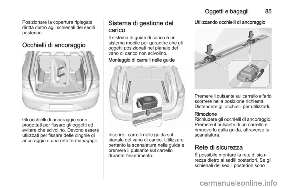 OPEL INSIGNIA BREAK 2020 Manuale di uso e manutenzione (in Italian) Oggetti e bagagli85Posizionare la copertura ripiegata
diritta dietro agli schienali dei sedili
posteriori.
Occhielli di ancoraggio
Gli occhielli di ancoraggio sono
progettati per fissare gli oggetti e OPEL INSIGNIA BREAK 2020 Manuale di uso e manutenzione (in Italian) Oggetti e bagagli85Posizionare la copertura ripiegata
diritta dietro agli schienali dei sedili
posteriori.
Occhielli di ancoraggio
Gli occhielli di ancoraggio sono
progettati per fissare gli oggetti e