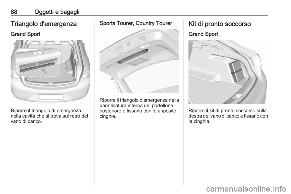 OPEL INSIGNIA BREAK 2020 Manuale di uso e manutenzione (in Italian) 88Oggetti e bagagliTriangolo d'emergenza
Grand Sport
Riporre il triangolo di emergenza
nella cavità che si trova sul retro del
vano di carico.
Sports Tourer, Country Tourer
Riporre il triangolo d OPEL INSIGNIA BREAK 2020 Manuale di uso e manutenzione (in Italian) 88Oggetti e bagagliTriangolo d'emergenza
Grand Sport
Riporre il triangolo di emergenza
nella cavità che si trova sul retro del
vano di carico.
Sports Tourer, Country Tourer
Riporre il triangolo d