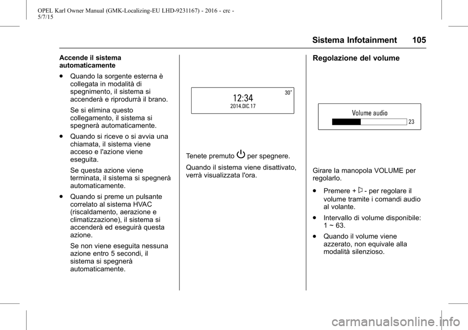 OPEL KARL 2015.75  Manuale di uso e manutenzione (in Italian) OPEL Karl Owner Manual (GMK-Localizing-EU LHD-9231167) - 2016 - crc -
5/7/15
Sistema Infotainment 105
Accende il sistema
automaticamente
.Quando la sorgente esterna è
collegata in modalità di
spegni