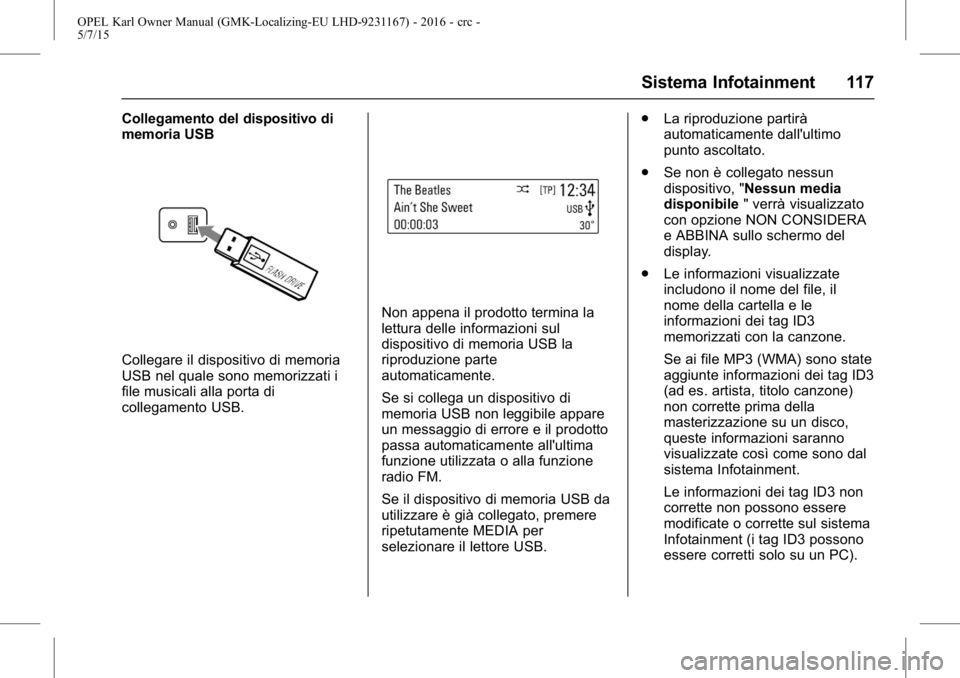 OPEL KARL 2015.75  Manuale di uso e manutenzione (in Italian) OPEL Karl Owner Manual (GMK-Localizing-EU LHD-9231167) - 2016 - crc -
5/7/15
Sistema Infotainment 117
Collegamento del dispositivo di
memoria USB
Collegare il dispositivo di memoria
USB nel quale sono
