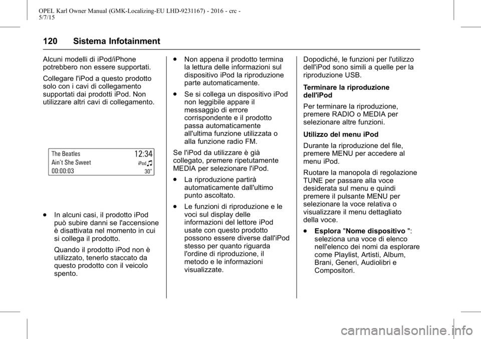 OPEL KARL 2015.75  Manuale di uso e manutenzione (in Italian) OPEL Karl Owner Manual (GMK-Localizing-EU LHD-9231167) - 2016 - crc -
5/7/15
120 Sistema Infotainment
Alcuni modelli di iPod/iPhone
potrebbero non essere supportati.
Collegare l'iPod a questo prod