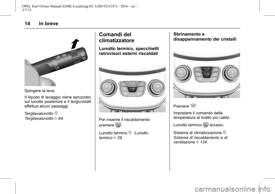 OPEL KARL 2015.75  Manuale di uso e manutenzione (in Italian) OPEL Karl Owner Manual (GMK-Localizing-EU LHD-9231167) - 2016 - crc -
5/7/15
14 In breve
Spingere la leva.
Il liquido di lavaggio viene spruzzato
sul lunotto posteriore e il tergicristalli
effettua al