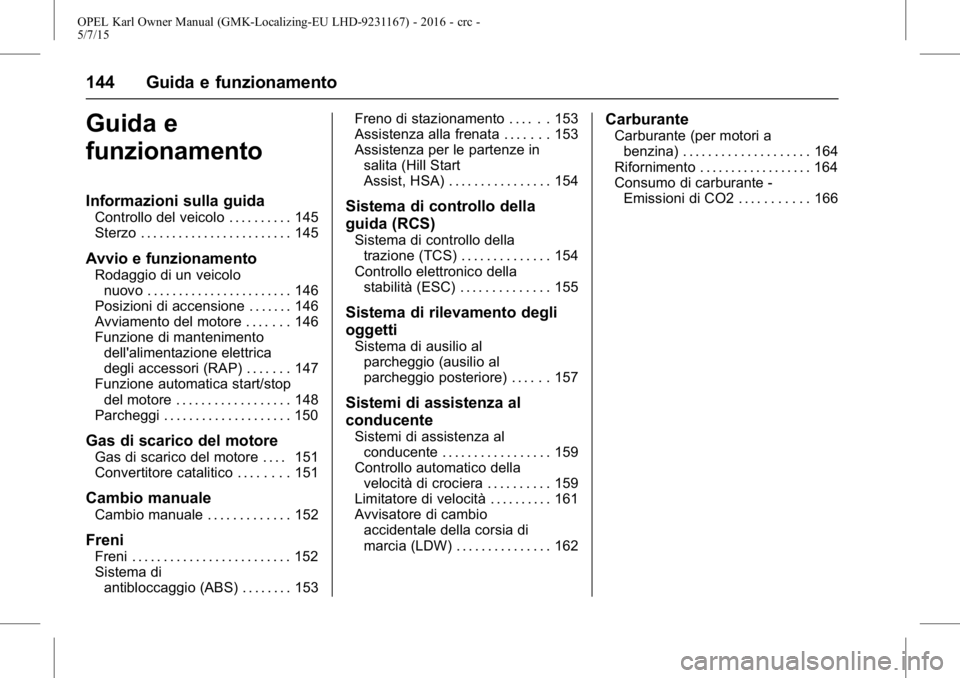 OPEL KARL 2015.75  Manuale di uso e manutenzione (in Italian) OPEL Karl Owner Manual (GMK-Localizing-EU LHD-9231167) - 2016 - crc -
5/7/15
144 Guida e funzionamento
Guida e
funzionamento
Informazioni sulla guida
Controllo del veicolo . . . . . . . . . . 145
Ster