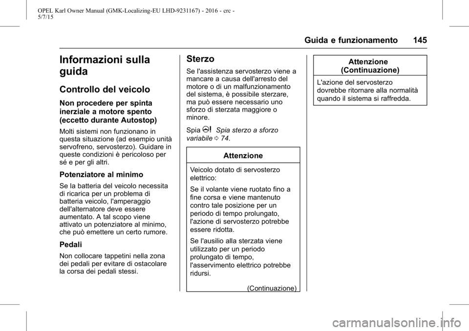 OPEL KARL 2015.75  Manuale di uso e manutenzione (in Italian) OPEL Karl Owner Manual (GMK-Localizing-EU LHD-9231167) - 2016 - crc -
5/7/15
Guida e funzionamento 145
Informazioni sulla
guida
Controllo del veicolo
Non procedere per spinta
inerziale a motore spento