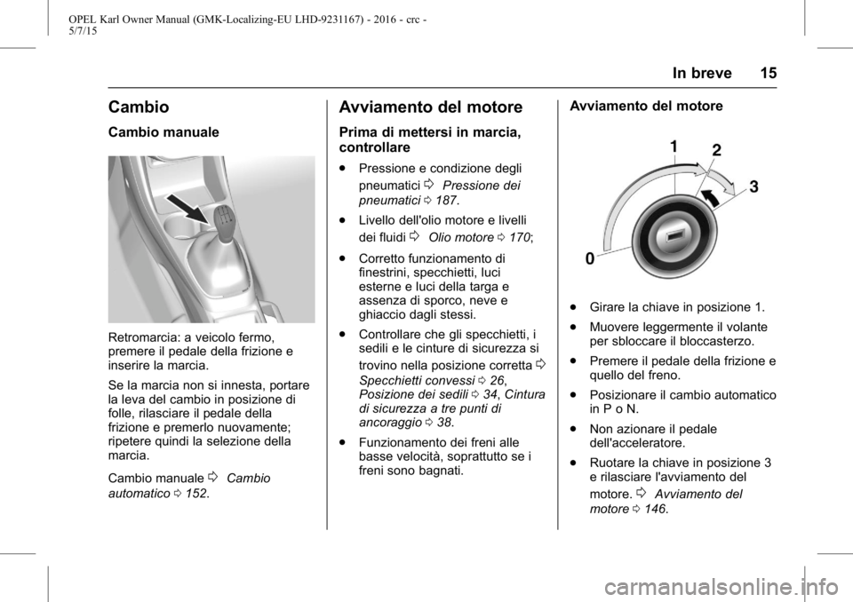 OPEL KARL 2015.75  Manuale di uso e manutenzione (in Italian) OPEL Karl Owner Manual (GMK-Localizing-EU LHD-9231167) - 2016 - crc -
5/7/15
In breve 15
Cambio
Cambio manuale
Retromarcia: a veicolo fermo,
premere il pedale della frizione e
inserire la marcia.
Se l