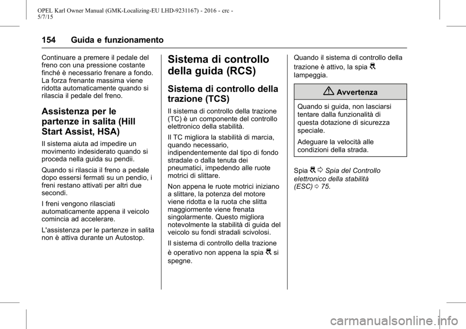 OPEL KARL 2015.75  Manuale di uso e manutenzione (in Italian) OPEL Karl Owner Manual (GMK-Localizing-EU LHD-9231167) - 2016 - crc -
5/7/15
154 Guida e funzionamento
Continuare a premere il pedale del
freno con una pressione costante
finché è necessario frenare