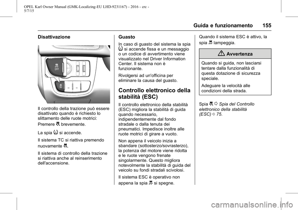OPEL KARL 2015.75  Manuale di uso e manutenzione (in Italian) OPEL Karl Owner Manual (GMK-Localizing-EU LHD-9231167) - 2016 - crc -
5/7/15
Guida e funzionamento 155
Disattivazione
Il controllo della trazione può essere
disattivato quando è richiesto lo
slittam