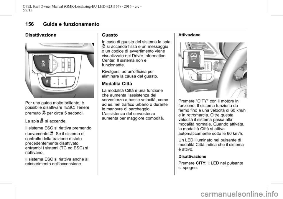 OPEL KARL 2015.75  Manuale di uso e manutenzione (in Italian) OPEL Karl Owner Manual (GMK-Localizing-EU LHD-9231167) - 2016 - crc -
5/7/15
156 Guida e funzionamento
Disattivazione
Per una guida molto brillante, è
possibile disattivare l'ESC: Tenere
premuto
