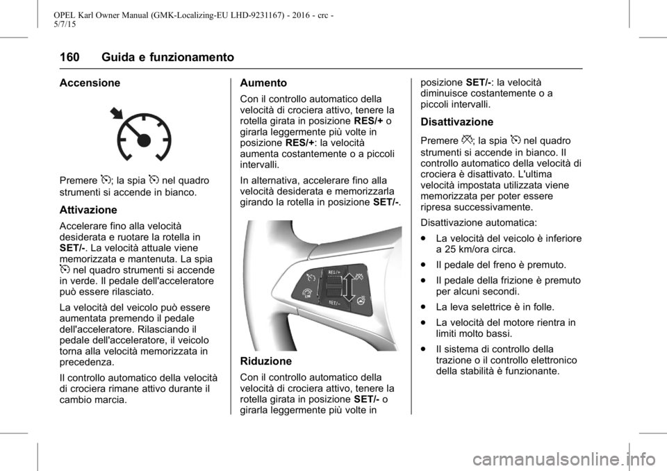 OPEL KARL 2015.75  Manuale di uso e manutenzione (in Italian) OPEL Karl Owner Manual (GMK-Localizing-EU LHD-9231167) - 2016 - crc -
5/7/15
160 Guida e funzionamento
Accensione
Premere5; la spia5nel quadro
strumenti si accende in bianco.
Attivazione
Accelerare fi