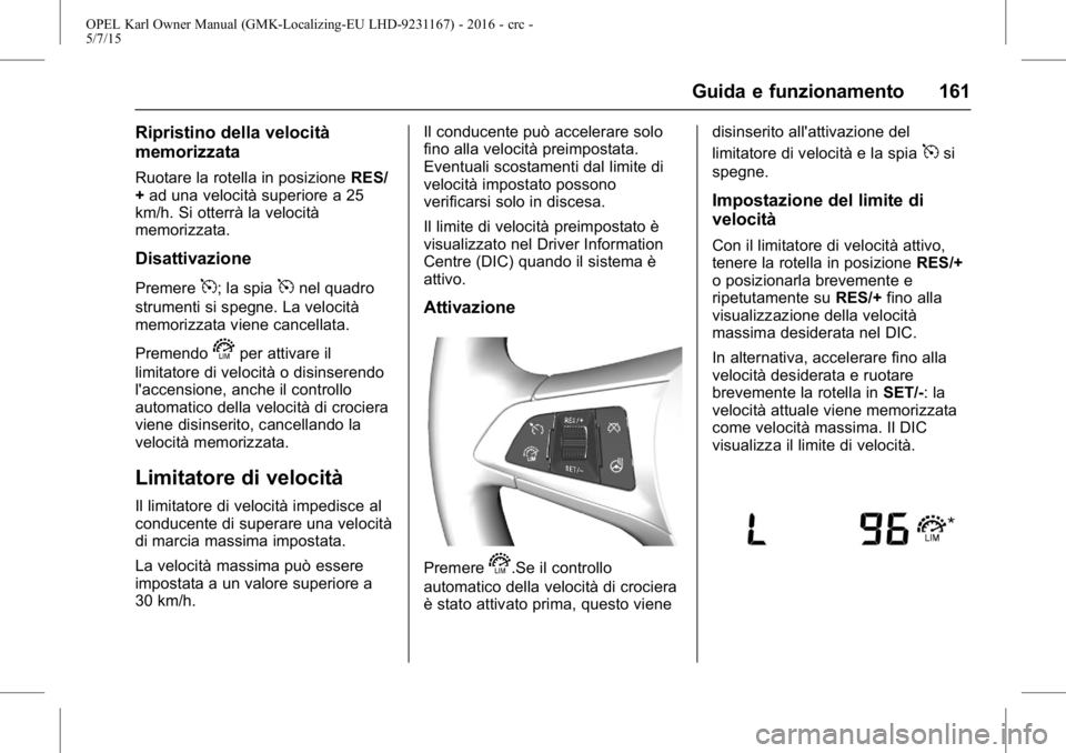 OPEL KARL 2015.75  Manuale di uso e manutenzione (in Italian) OPEL Karl Owner Manual (GMK-Localizing-EU LHD-9231167) - 2016 - crc -
5/7/15
Guida e funzionamento 161
Ripristino della velocità
memorizzata
Ruotare la rotella in posizioneRES/
+ ad una velocità sup