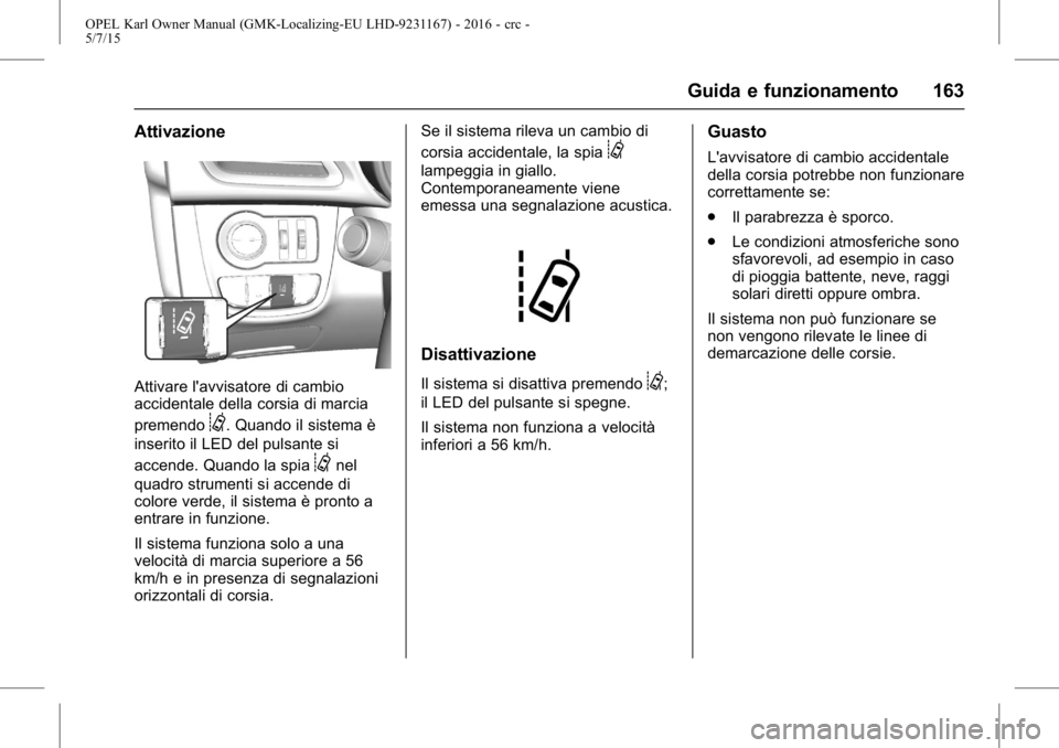OPEL KARL 2015.75  Manuale di uso e manutenzione (in Italian) OPEL Karl Owner Manual (GMK-Localizing-EU LHD-9231167) - 2016 - crc -
5/7/15
Guida e funzionamento 163
Attivazione
Attivare l'avvisatore di cambio
accidentale della corsia di marcia
premendo
@. Qu