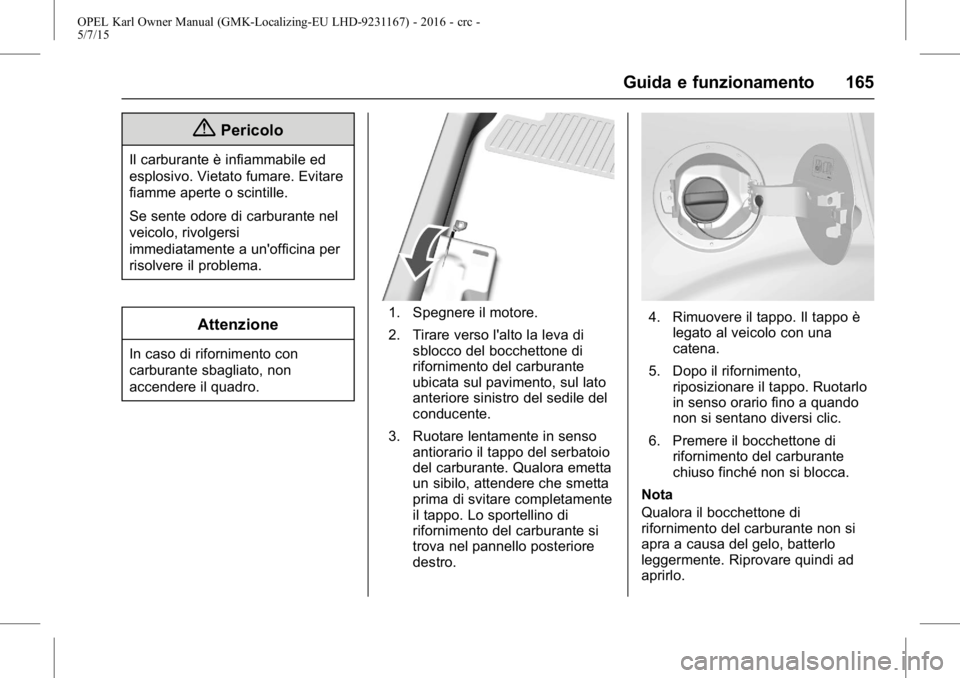 OPEL KARL 2015.75  Manuale di uso e manutenzione (in Italian) OPEL Karl Owner Manual (GMK-Localizing-EU LHD-9231167) - 2016 - crc -
5/7/15
Guida e funzionamento 165
{Pericolo
Il carburante è infiammabile ed
esplosivo. Vietato fumare. Evitare
fiamme aperte o sci