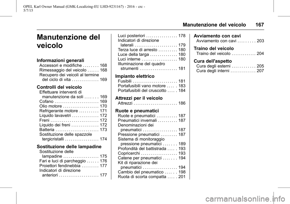 OPEL KARL 2015.75  Manuale di uso e manutenzione (in Italian) OPEL Karl Owner Manual (GMK-Localizing-EU LHD-9231167) - 2016 - crc -
5/7/15
Manutenzione del veicolo 167
Manutenzione del
veicolo
Informazioni generali
Accessori e modifiche . . . . . . . . 168
Rimes