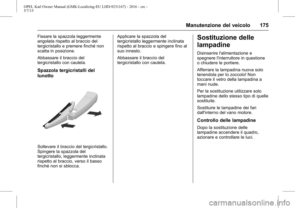 OPEL KARL 2015.75  Manuale di uso e manutenzione (in Italian) OPEL Karl Owner Manual (GMK-Localizing-EU LHD-9231167) - 2016 - crc -
5/7/15
Manutenzione del veicolo 175
Fissare la spazzola leggermente
angolata rispetto al braccio del
tergicristallo e premere finc
