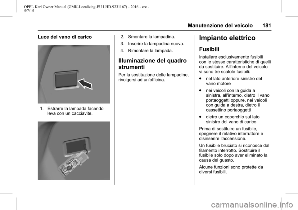 OPEL KARL 2015.75  Manuale di uso e manutenzione (in Italian) OPEL Karl Owner Manual (GMK-Localizing-EU LHD-9231167) - 2016 - crc -
5/7/15
Manutenzione del veicolo 181
Luce del vano di carico
1. Estrarre la lampada facendoleva con un cacciavite.
2. Smontare la l