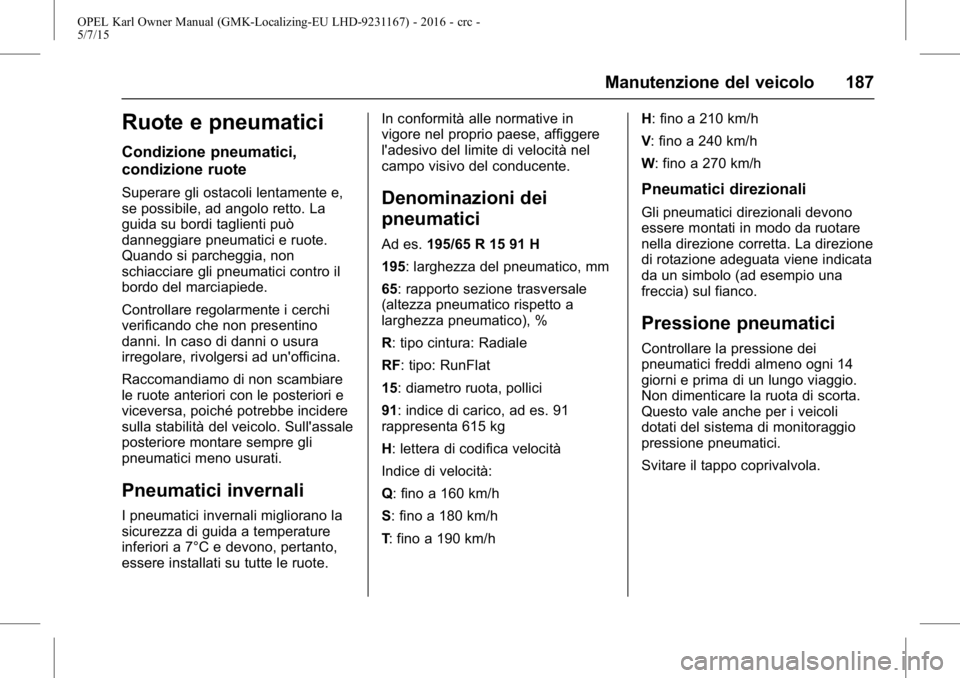 OPEL KARL 2015.75  Manuale di uso e manutenzione (in Italian) OPEL Karl Owner Manual (GMK-Localizing-EU LHD-9231167) - 2016 - crc -
5/7/15
Manutenzione del veicolo 187
Ruote e pneumatici
Condizione pneumatici,
condizione ruote
Superare gli ostacoli lentamente e,