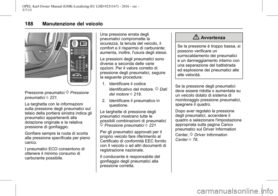 OPEL KARL 2015.75  Manuale di uso e manutenzione (in Italian) OPEL Karl Owner Manual (GMK-Localizing-EU LHD-9231167) - 2016 - crc -
5/7/15
188 Manutenzione del veicolo
Pressione pneumatici0Pressione
pneumatici 0221.
La targhetta con le informazioni
sulla pressio