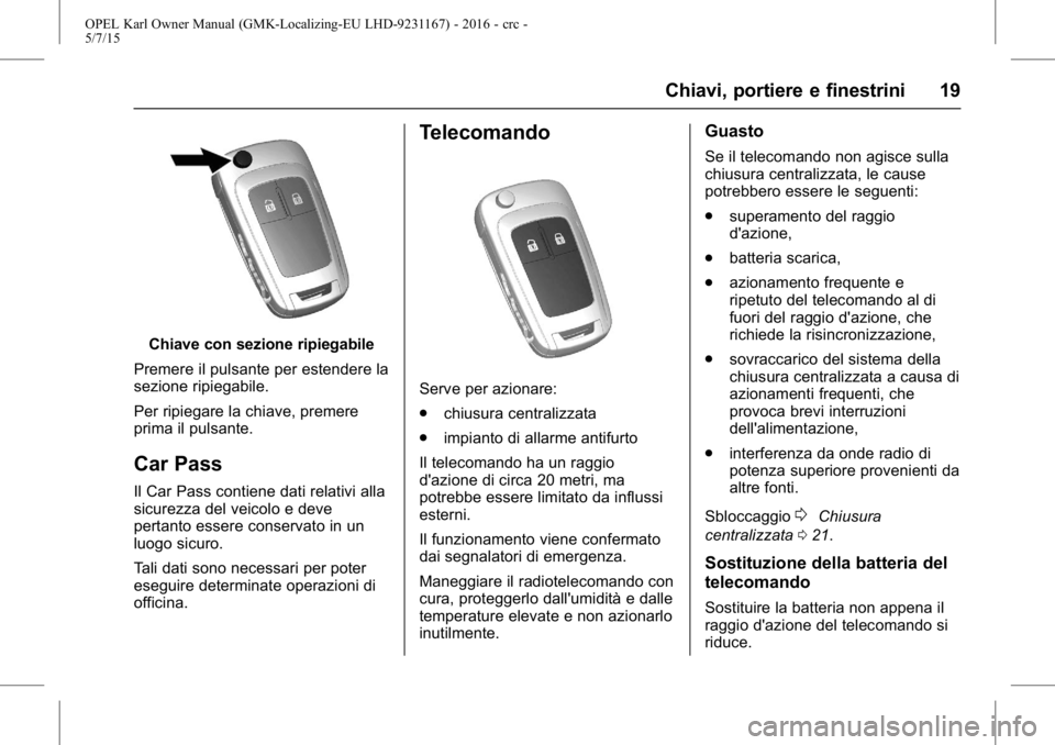 OPEL KARL 2015.75 Manuale di uso e manutenzione (in Italian) OPEL Karl Owner Manual (GMK-Localizing-EU LHD-9231167) - 2016 - crc -
5/7/15
Chiavi, portiere e finestrini 19
Chiave con sezione ripiegabile
Premere il pulsante per estendere la
sezione ripiegabile.
P OPEL KARL 2015.75 Manuale di uso e manutenzione (in Italian) OPEL Karl Owner Manual (GMK-Localizing-EU LHD-9231167) - 2016 - crc -
5/7/15
Chiavi, portiere e finestrini 19
Chiave con sezione ripiegabile
Premere il pulsante per estendere la
sezione ripiegabile.
P