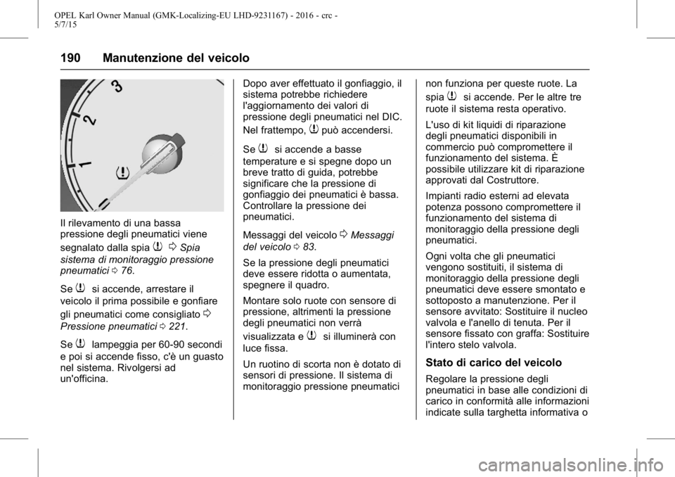 OPEL KARL 2015.75 Manuale di uso e manutenzione (in Italian) OPEL Karl Owner Manual (GMK-Localizing-EU LHD-9231167) - 2016 - crc -
5/7/15
190 Manutenzione del veicolo
Il rilevamento di una bassa
pressione degli pneumatici viene
segnalato dalla spia
70Spia
siste OPEL KARL 2015.75 Manuale di uso e manutenzione (in Italian) OPEL Karl Owner Manual (GMK-Localizing-EU LHD-9231167) - 2016 - crc -
5/7/15
190 Manutenzione del veicolo
Il rilevamento di una bassa
pressione degli pneumatici viene
segnalato dalla spia
70Spia
siste
