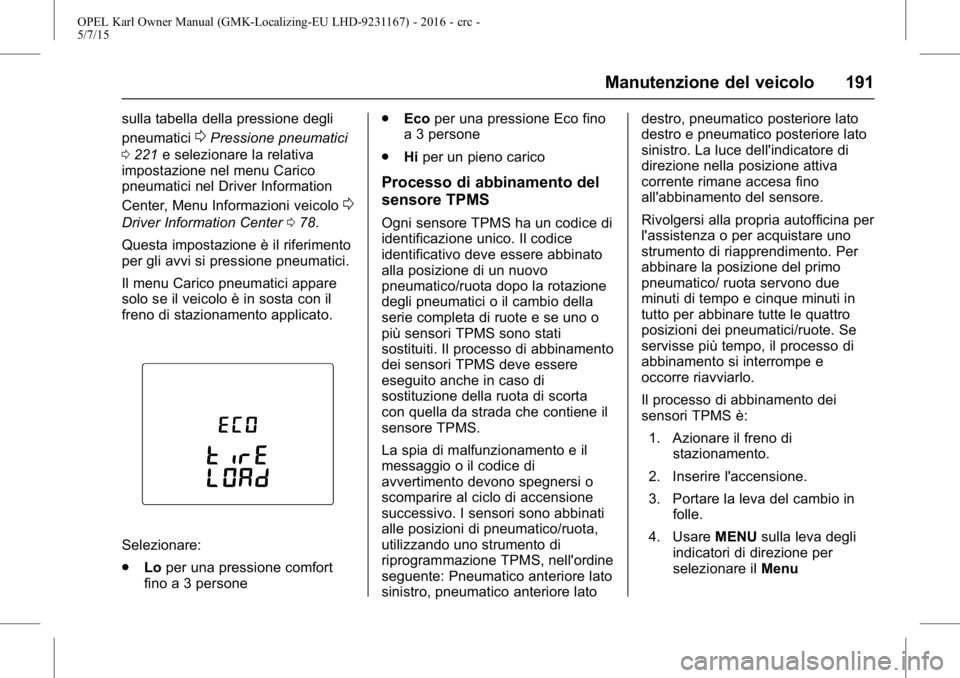 OPEL KARL 2015.75 Manuale di uso e manutenzione (in Italian) OPEL Karl Owner Manual (GMK-Localizing-EU LHD-9231167) - 2016 - crc -
5/7/15
Manutenzione del veicolo 191
sulla tabella della pressione degli
pneumatici
0Pressione pneumatici
0 221 e selezionare la re OPEL KARL 2015.75 Manuale di uso e manutenzione (in Italian) OPEL Karl Owner Manual (GMK-Localizing-EU LHD-9231167) - 2016 - crc -
5/7/15
Manutenzione del veicolo 191
sulla tabella della pressione degli
pneumatici
0Pressione pneumatici
0 221 e selezionare la re