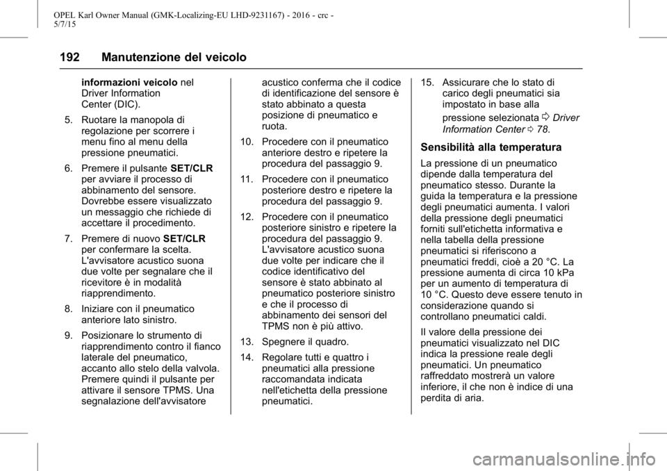 OPEL KARL 2015.75 Manuale di uso e manutenzione (in Italian) OPEL Karl Owner Manual (GMK-Localizing-EU LHD-9231167) - 2016 - crc -
5/7/15
192 Manutenzione del veicolo
informazioni veicolonel
Driver Information
Center (DIC).
5. Ruotare la manopola di regolazione OPEL KARL 2015.75 Manuale di uso e manutenzione (in Italian) OPEL Karl Owner Manual (GMK-Localizing-EU LHD-9231167) - 2016 - crc -
5/7/15
192 Manutenzione del veicolo
informazioni veicolonel
Driver Information
Center (DIC).
5. Ruotare la manopola di regolazione