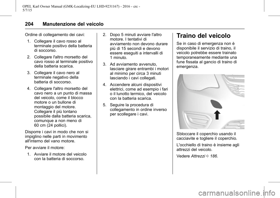OPEL KARL 2015.75  Manuale di uso e manutenzione (in Italian) OPEL Karl Owner Manual (GMK-Localizing-EU LHD-9231167) - 2016 - crc -
5/7/15
204 Manutenzione del veicolo
Ordine di collegamento dei cavi:1. Collegare il cavo rosso al terminale positivo della batteri